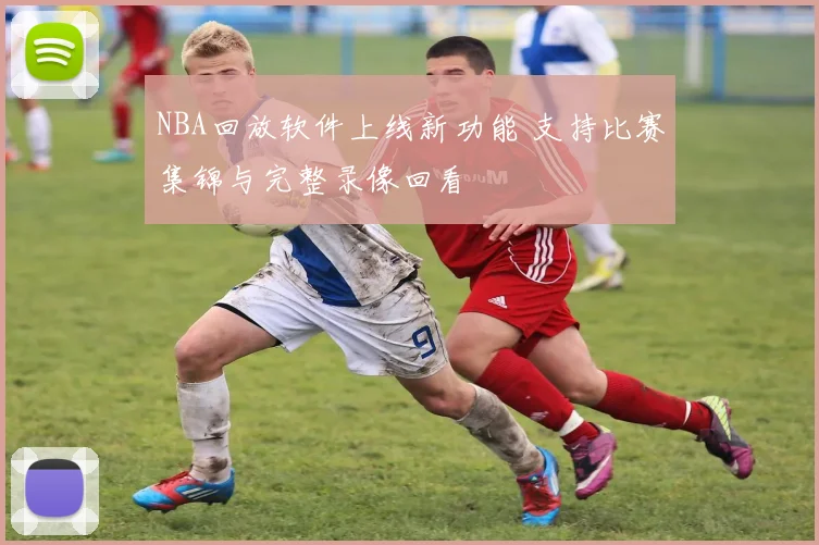 NBA回放软件上线新功能 支持比赛集锦与完整录像回看