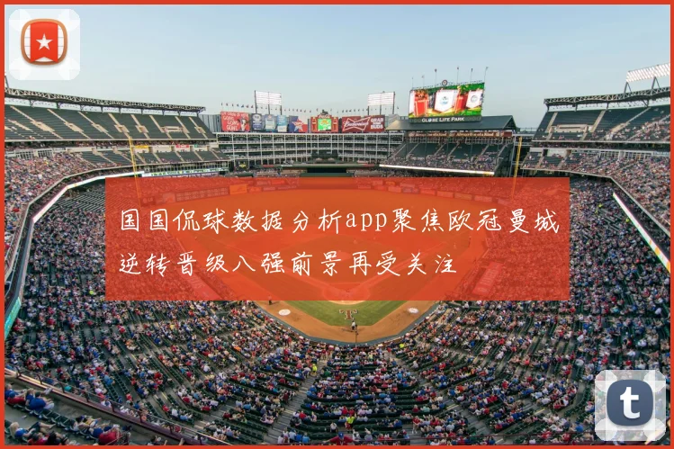国国侃球数据分析app聚焦欧冠曼城逆转晋级八强前景再受关注