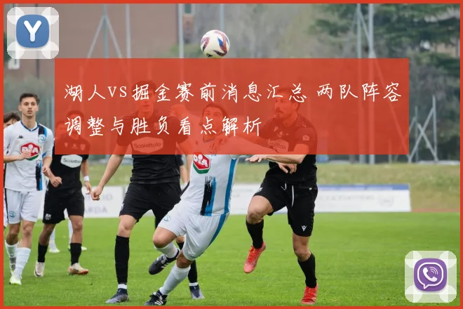 湖人vs掘金赛前消息汇总 两队阵容调整与胜负看点解析