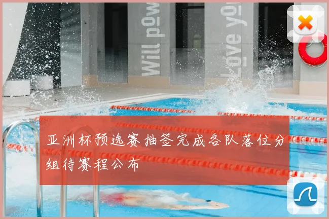 亚洲杯预选赛抽签完成各队落位分组待赛程公布