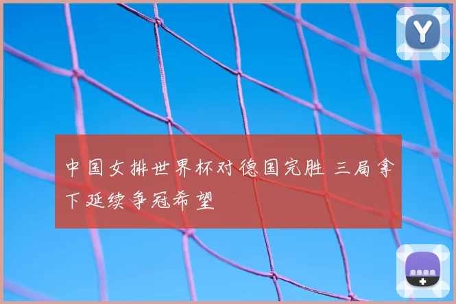 中国女排世界杯对德国完胜 三局拿下延续争冠希望