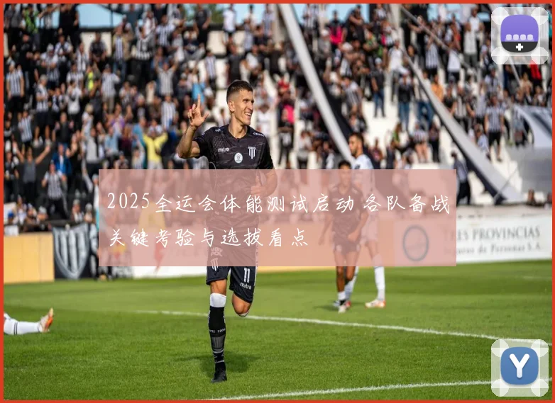 2025全运会体能测试启动 各队备战关键考验与选拔看点