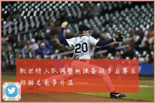 凯尔特人队调整轮换备战季后赛东部排名竞争升温