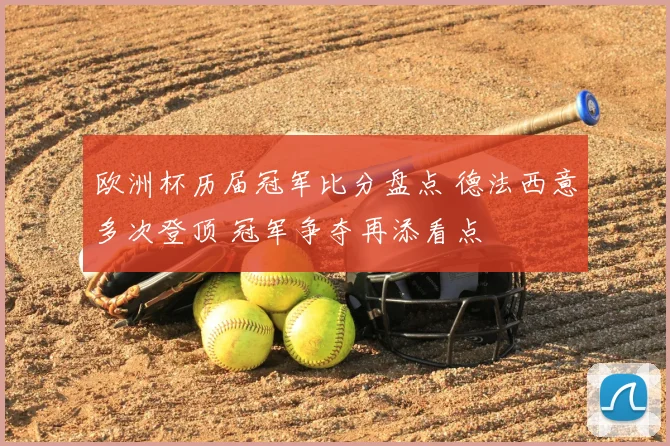 欧洲杯历届冠军比分盘点 德法西意多次登顶 冠军争夺再添看点