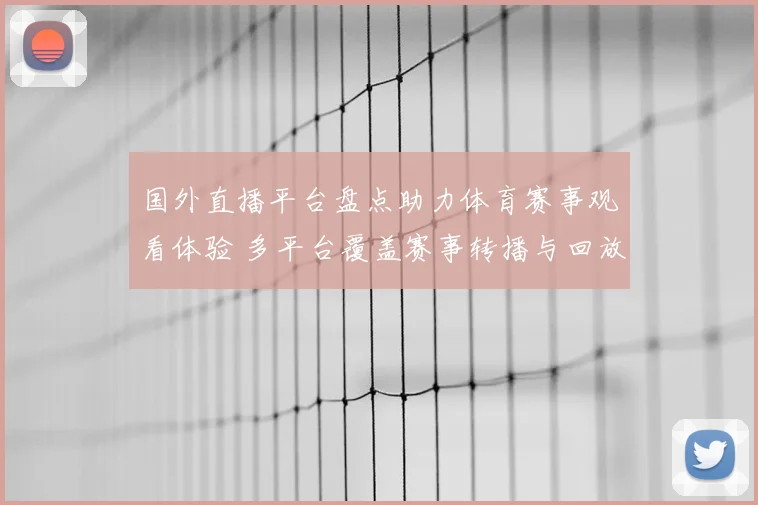 国外直播平台盘点助力体育赛事观看体验 多平台覆盖赛事转播与回放需求