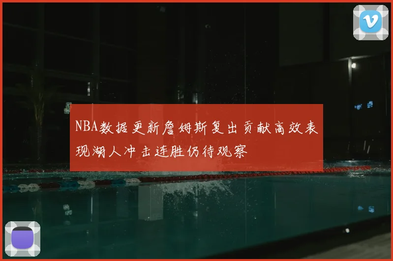NBA数据更新詹姆斯复出贡献高效表现湖人冲击连胜仍待观察