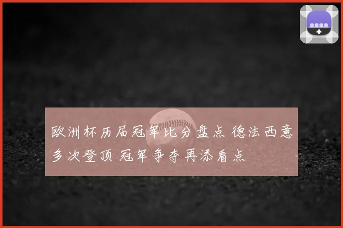 欧洲杯历届冠军比分盘点 德法西意多次登顶 冠军争夺再添看点