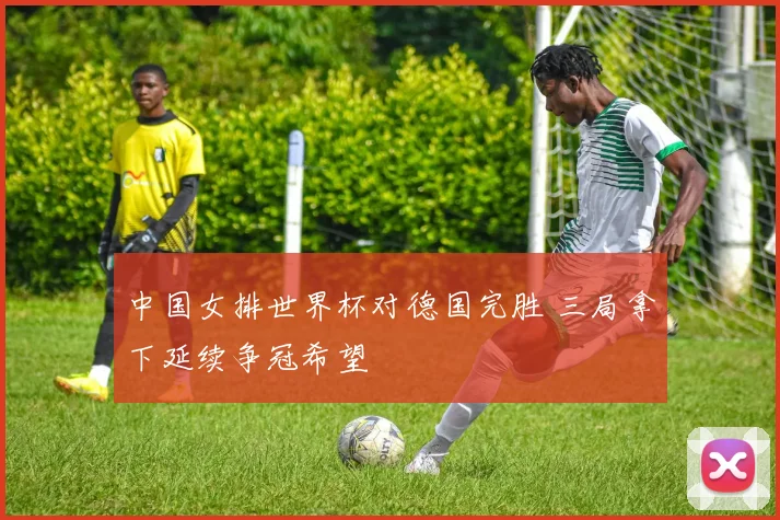 中国女排世界杯对德国完胜 三局拿下延续争冠希望