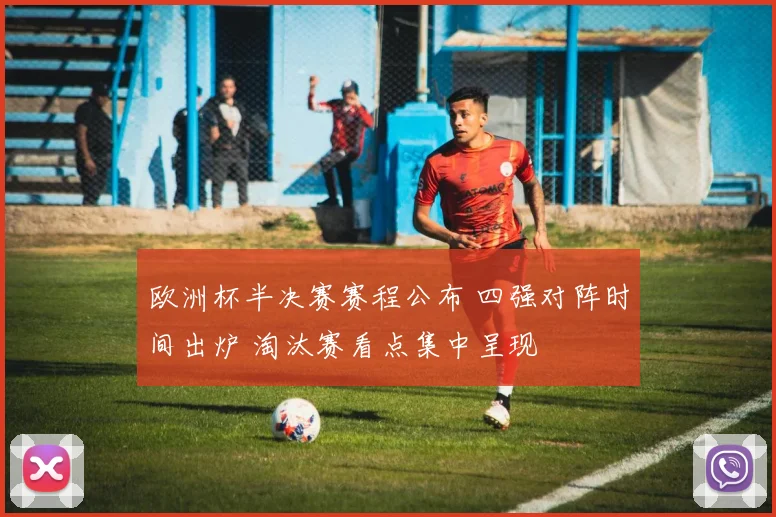 欧洲杯半决赛赛程公布 四强对阵时间出炉 淘汰赛看点集中呈现