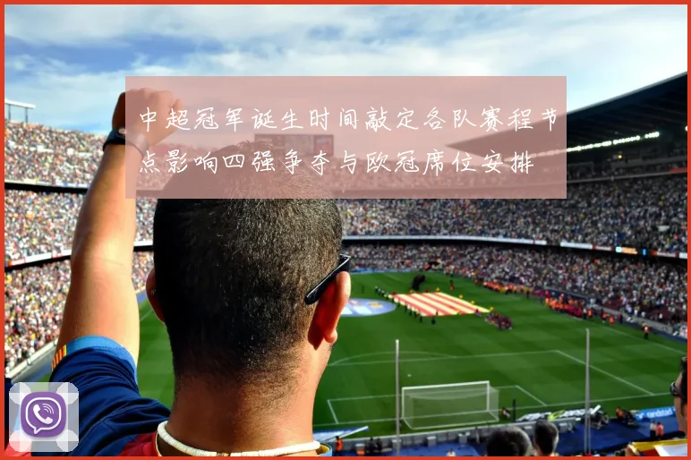 中超冠军诞生时间敲定各队赛程节点影响四强争夺与欧冠席位安排