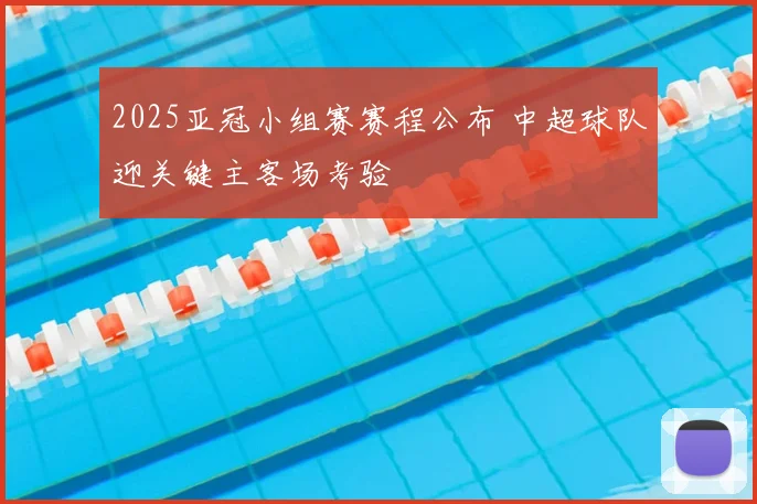 2025亚冠小组赛赛程公布 中超球队迎关键主客场考验