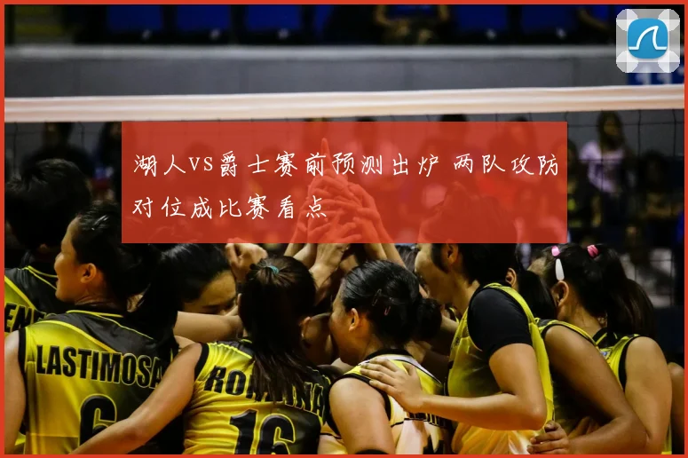 湖人vs爵士赛前预测出炉 两队攻防对位成比赛看点