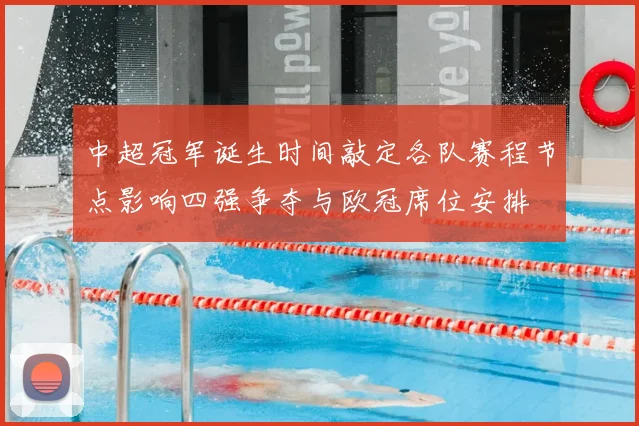 中超冠军诞生时间敲定各队赛程节点影响四强争夺与欧冠席位安排