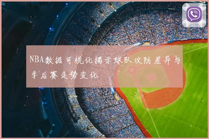 NBA数据可视化揭示球队攻防差异与季后赛走势变化