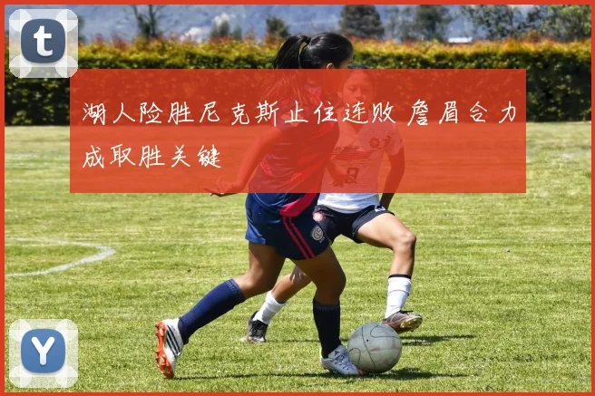 湖人险胜尼克斯止住连败 詹眉合力成取胜关键