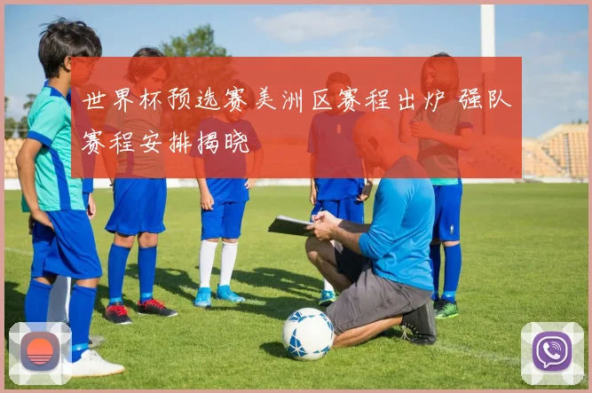 世界杯预选赛美洲区赛程出炉 强队赛程安排揭晓