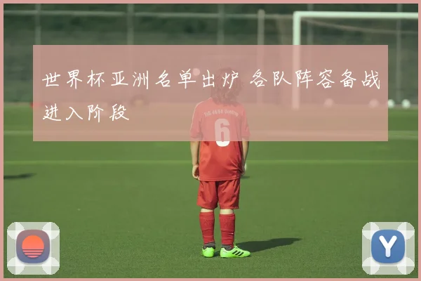 世界杯亚洲名单出炉 各队阵容备战进入阶段