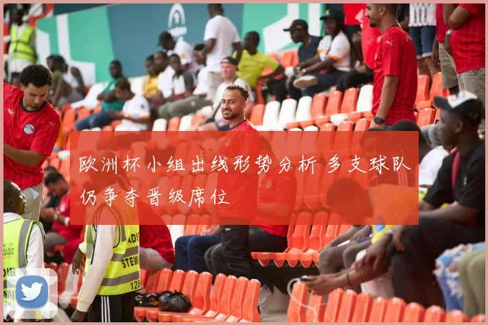 欧洲杯小组出线形势分析 多支球队仍争夺晋级席位