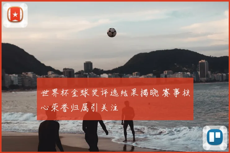 世界杯金球奖评选结果揭晓 赛事核心荣誉归属引关注